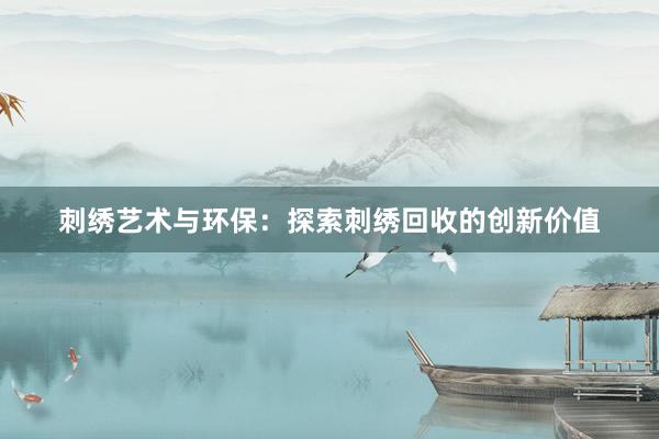 刺绣艺术与环保：探索刺绣回收的创新价值