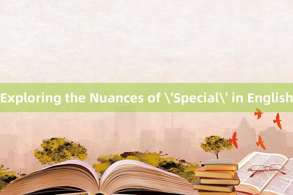 Exploring the Nuances of 'Special' in English